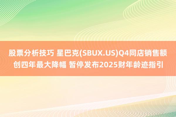 股票分析技巧 星巴克(SBUX.US)Q4同店销售额创四年最大降幅 暂停发布2025财年龄迹指引