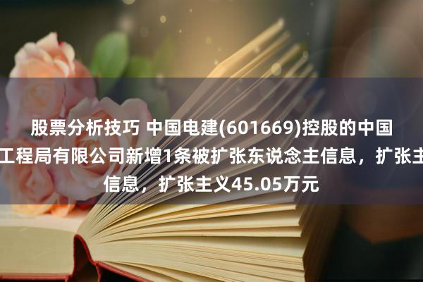 股票分析技巧 中国电建(601669)控股的中国水利水电第九工程局有限公司新增1条被扩张东说念主信息，扩张主义45.05万元