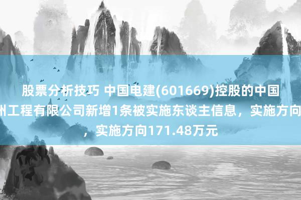 股票分析技巧 中国电建(601669)控股的中国电建集团贵州工程有限公司新增1条被实施东谈主信息，实施方向171.48万元