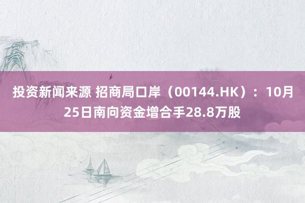 投资新闻来源 招商局口岸（00144.HK）：10月25日南向资金增合手28.8万股