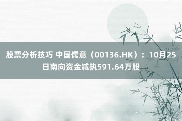 股票分析技巧 中国儒意（00136.HK）：10月25日南向资金减执591.64万股