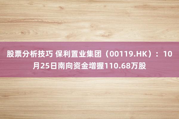 股票分析技巧 保利置业集团（00119.HK）：10月25日南向资金增握110.68万股