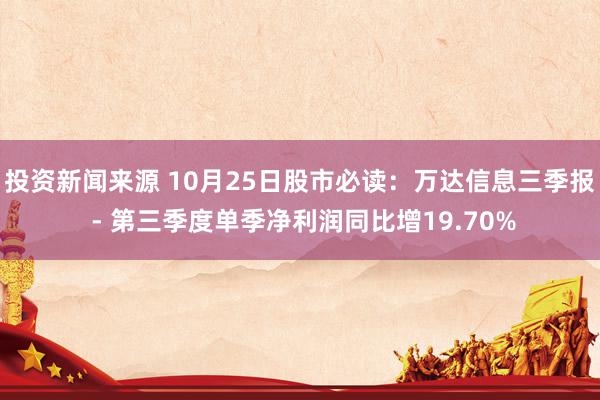 投资新闻来源 10月25日股市必读：万达信息三季报 - 第三季度单季净利润同比增19.70%