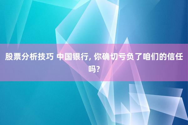 股票分析技巧 中国银行, 你确切亏负了咱们的信任吗?