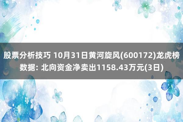 股票分析技巧 10月31日黄河旋风(600172)龙虎榜数据: 北向资金净卖出1158.43万元(3日)