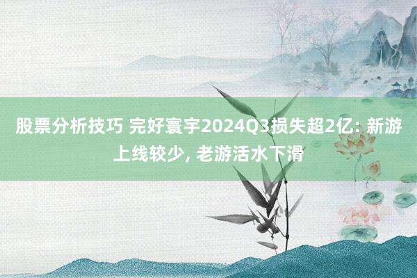 股票分析技巧 完好寰宇2024Q3损失超2亿: 新游上线较少, 老游活水下滑