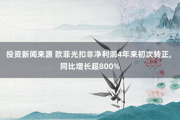 投资新闻来源 欧菲光扣非净利润4年来初次转正, 同比增长超800%