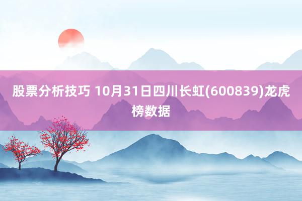 股票分析技巧 10月31日四川长虹(600839)龙虎榜数据