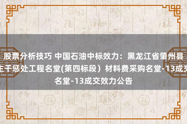 股票分析技巧 中国石油中标效力：黑龙江省肇州县杏山涝区主干惩处工程名堂(第四标段）材料费采购名堂-13成交效力公告