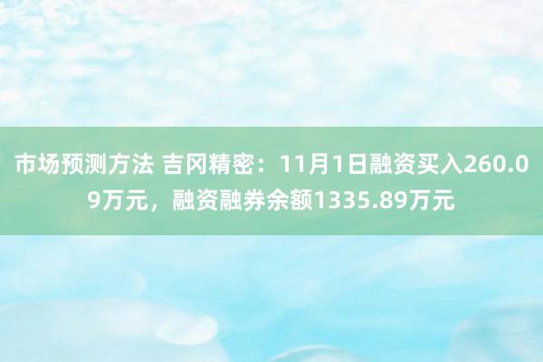 市场预测方法 吉冈精密：11月1日融资买入260.09万元，融资融券余额1335.89万元