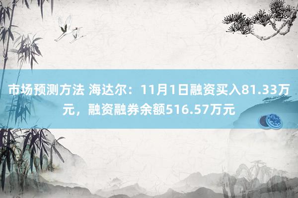 市场预测方法 海达尔：11月1日融资买入81.33万元，融资融券余额516.57万元