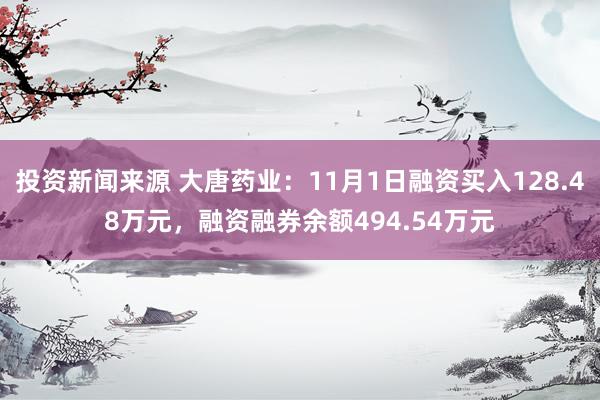 投资新闻来源 大唐药业：11月1日融资买入128.48万元，融资融券余额494.54万元