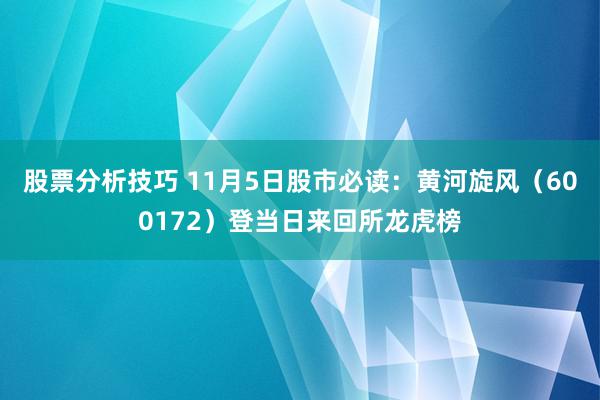 股票分析技巧 11月5日股市必读：黄河旋风（600172）登当日来回所龙虎榜