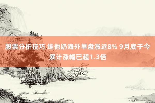 股票分析技巧 维他奶海外早盘涨近8% 9月底于今累计涨幅已超1.3倍