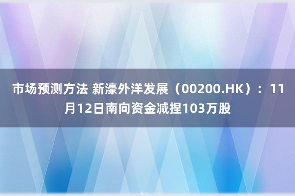 市场预测方法 新濠外洋发展（00200.HK）：11月12日南向资金减捏103万股