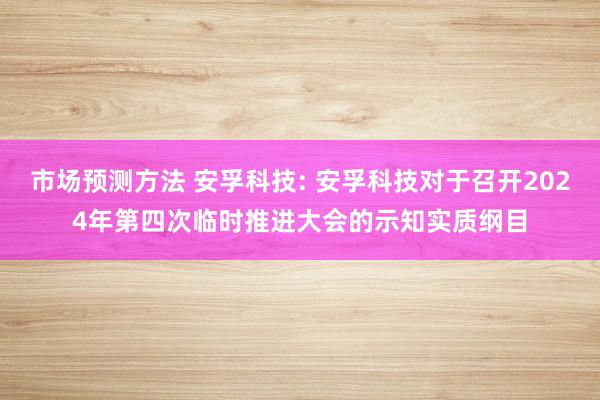 市场预测方法 安孚科技: 安孚科技对于召开2024年第四次临时推进大会的示知实质纲目