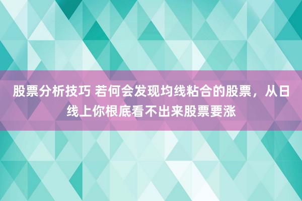 股票分析技巧 若何会发现均线粘合的股票，从日线上你根底看不出来股票要涨