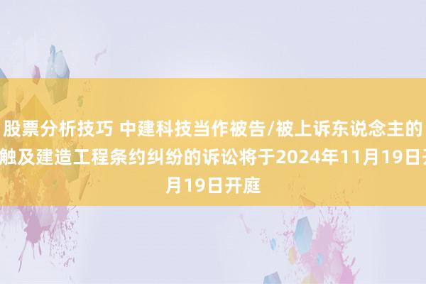 股票分析技巧 中建科技当作被告/被上诉东说念主的1起触及建造工程条约纠纷的诉讼将于2024年11月19日开庭