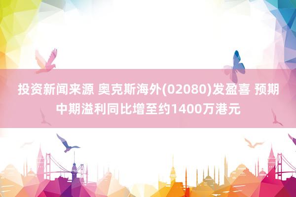 投资新闻来源 奥克斯海外(02080)发盈喜 预期中期溢利同比增至约1400万港元