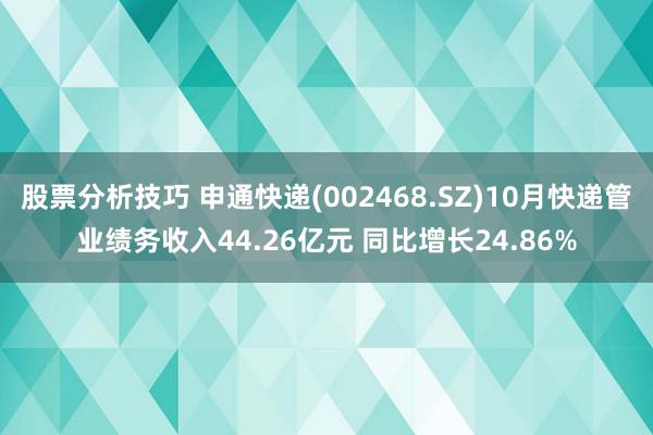 股票分析技巧 申通快递(002468.SZ)10月快递管业绩务收入44.26亿元 同比增长24.86%