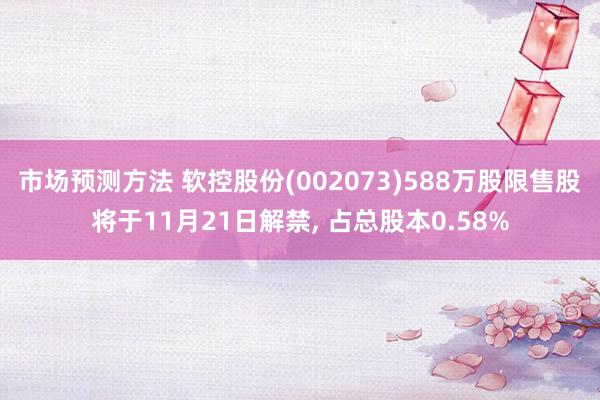 市场预测方法 软控股份(002073)588万股限售股将于11月21日解禁, 占总股本0.58%