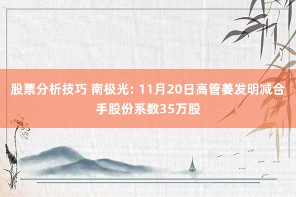 股票分析技巧 南极光: 11月20日高管姜发明减合手股份系数35万股