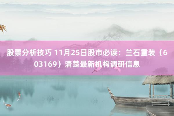 股票分析技巧 11月25日股市必读：兰石重装（603169）清楚最新机构调研信息