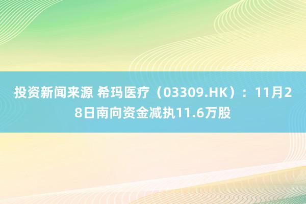 投资新闻来源 希玛医疗（03309.HK）：11月28日南向资金减执11.6万股