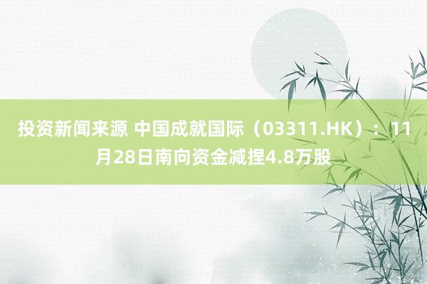 投资新闻来源 中国成就国际（03311.HK）：11月28日南向资金减捏4.8万股