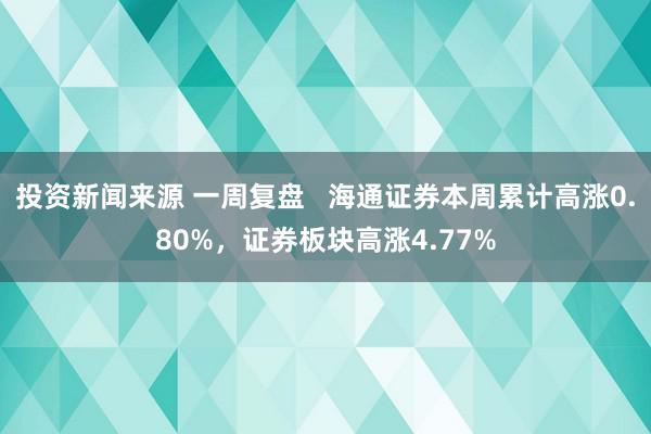 投资新闻来源 一周复盘   海通证券本周累计高涨0.80%，证券板块高涨4.77%