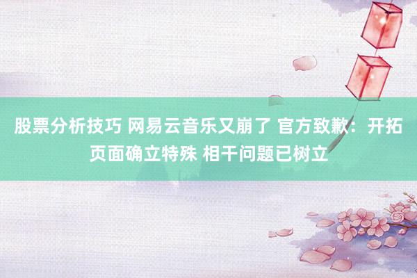 股票分析技巧 网易云音乐又崩了 官方致歉：开拓页面确立特殊 相干问题已树立