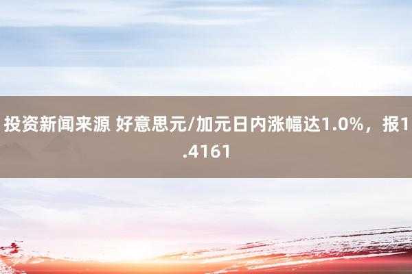 投资新闻来源 好意思元/加元日内涨幅达1.0%，报1.4161