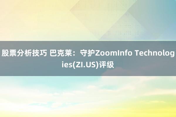 股票分析技巧 巴克莱：守护ZoomInfo Technologies(ZI.US)评级