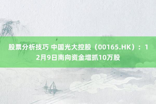 股票分析技巧 中国光大控股（00165.HK）：12月9日南向资金增抓10万股