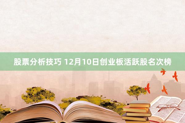 股票分析技巧 12月10日创业板活跃股名次榜