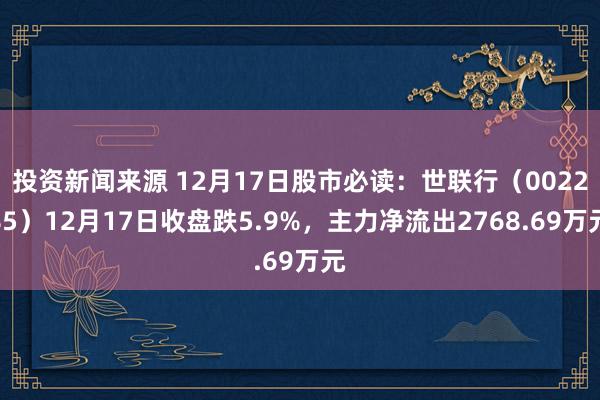 投资新闻来源 12月17日股市必读：世联行（002285）12月17日收盘跌5.9%，主力净流出2768.69万元