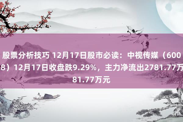 股票分析技巧 12月17日股市必读：中视传媒（600088）12月17日收盘跌9.29%，主力净流出2781.77万元