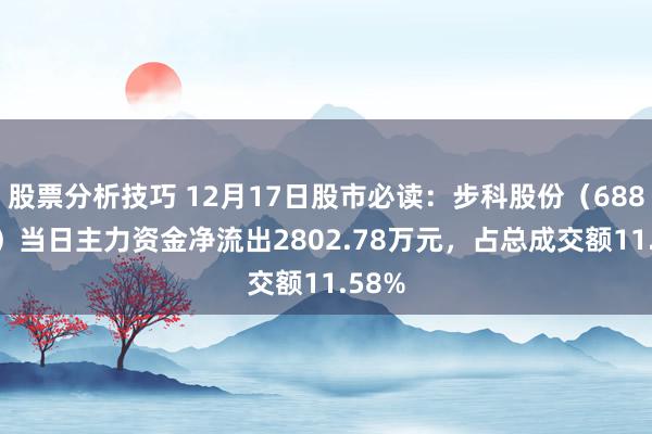 股票分析技巧 12月17日股市必读：步科股份（688160）当日主力资金净流出2802.78万元，占总成交额11.58%