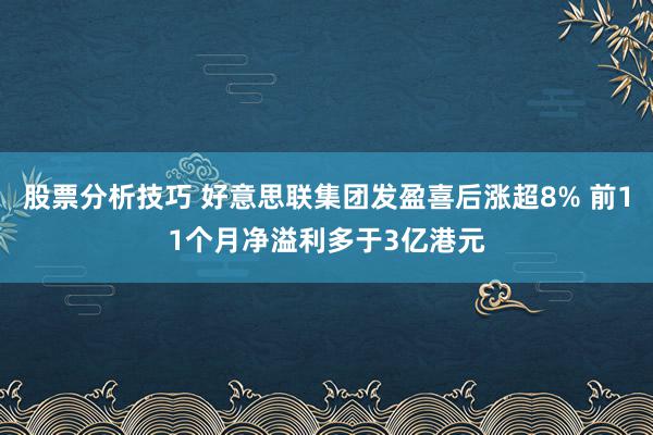 股票分析技巧 好意思联集团发盈喜后涨超8% 前11个月净溢利多于3亿港元