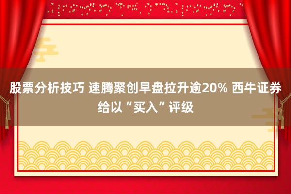 股票分析技巧 速腾聚创早盘拉升逾20% 西牛证券给以“买入”评级