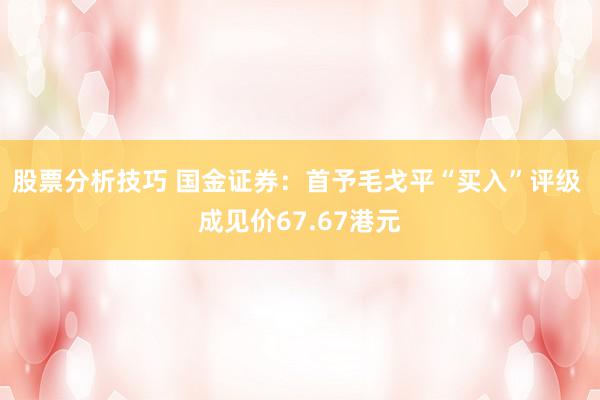 股票分析技巧 国金证券：首予毛戈平“买入”评级 成见价67.67港元