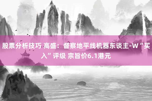 股票分析技巧 高盛：督察地平线机器东谈主-W“买入”评级 宗旨价6.1港元