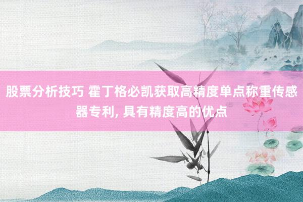 股票分析技巧 霍丁格必凯获取高精度单点称重传感器专利, 具有精度高的优点