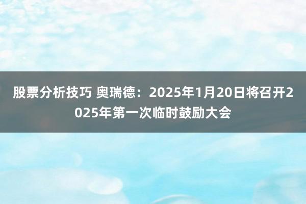 股票分析技巧 奥瑞德：2025年1月20日将召开2025年第一次临时鼓励大会