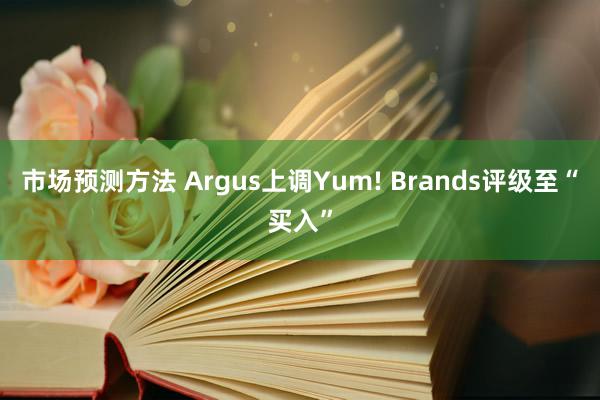 市场预测方法 Argus上调Yum! Brands评级至“买入”