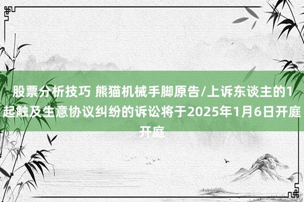 股票分析技巧 熊猫机械手脚原告/上诉东谈主的1起触及生意协议纠纷的诉讼将于2025年1月6日开庭