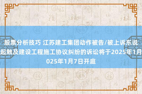 股票分析技巧 江苏建工集团动作被告/被上诉东说念主的2起触及建设工程施工协议纠纷的诉讼将于2025年1月7日开庭