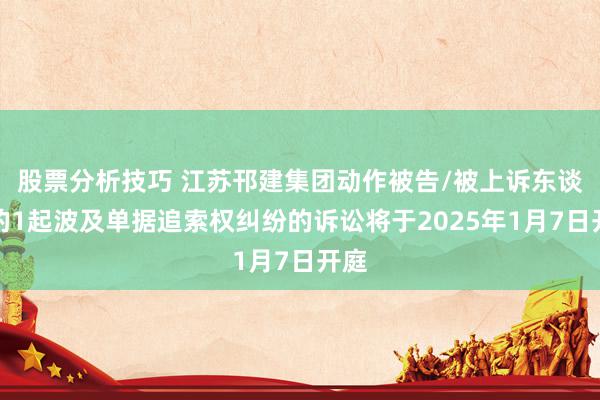 股票分析技巧 江苏邗建集团动作被告/被上诉东谈主的1起波及单据追索权纠纷的诉讼将于2025年1月7日开庭