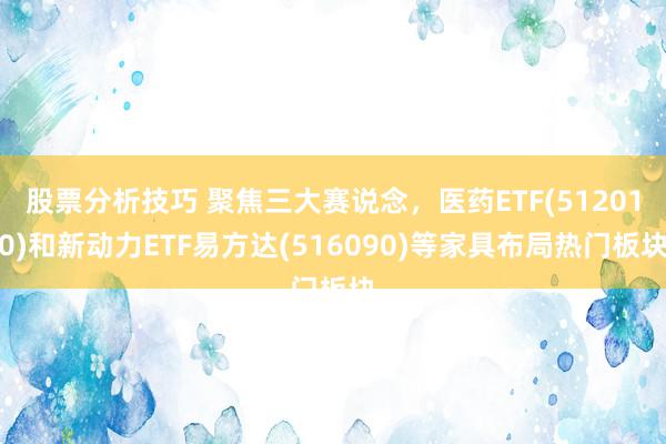 股票分析技巧 聚焦三大赛说念，医药ETF(512010)和新动力ETF易方达(516090)等家具布局热门板块