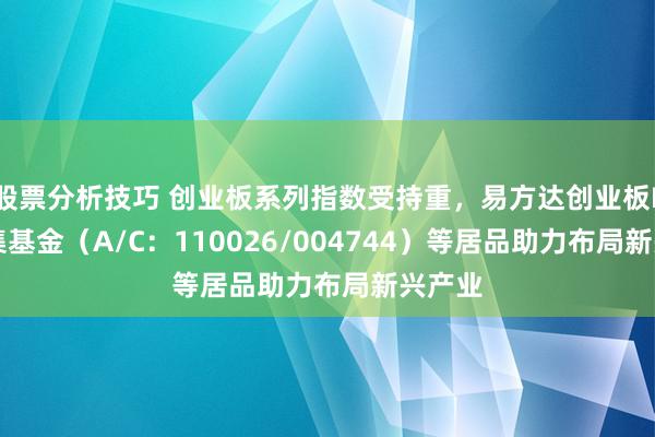 股票分析技巧 创业板系列指数受持重，易方达创业板ETF都集基金（A/C：110026/004744）等居品助力布局新兴产业